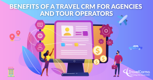 Benefits of a Travel CRM for Travel Agencies and Tour Operators